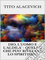 Dio, l'uomo e l'Aldilà - Quello che può rivelare lo spiritismo. E-book. Formato EPUB ebook