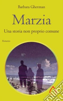 Marzia. Una storia non proprio comune. E-book. Formato EPUB ebook di Barbara Gherman