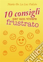 10 consigli per non vivere frustrato. E-book. Formato PDF ebook