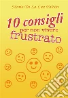 10 consigli per non vivere frustrato. E-book. Formato PDF ebook di María De La Luz Falcón