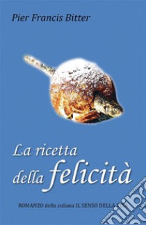 La ricetta della felicità. E-book. Formato EPUB ebook di Pier Francis Bitter