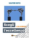 Scegli l'eccellenza - Nuova edizione 2018. E-book. Formato EPUB ebook di Salvatore Rustici