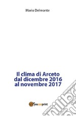 Il clima di Arceto dal dicembre 2016 al novembre 2017. E-book. Formato PDF ebook