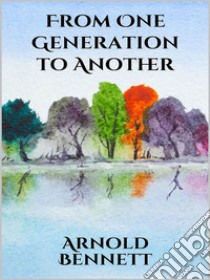 From One Generation to Another. E-book. Formato EPUB ebook di Arnold Bennett