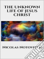 The Unknown Life of Jesus Christ. E-book. Formato EPUB ebook