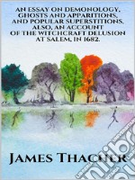 An Essay on Demonology, Ghosts and Apparitions, and Popular Superstitions  - Also, an Account of the Witchcraft Delusion at Salem, in 1692. E-book. Formato EPUB ebook