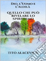 Dio, l'uomo e l'Aldilà - Quello che può rivelare lo spiritismo. E-book. Formato EPUB ebook