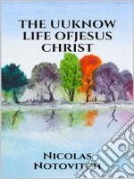 The Unknown Life of Jesus Christ. E-book. Formato EPUB ebook