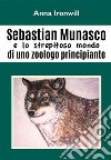 Sebastian Munasco e lo strepitoso mondo di uno zoologo principiante. E-book. Formato PDF ebook di Anna Ironwill