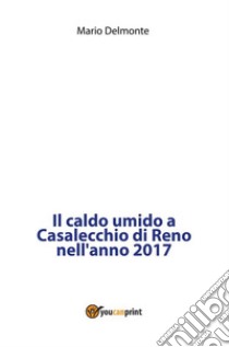 Il caldo umido a Casalecchio di Reno nell'anno 2017. E-book. Formato PDF ebook di Mario Delmonte