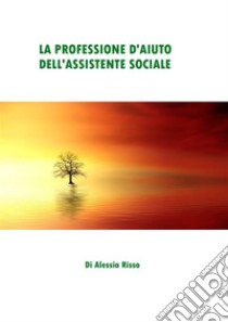 La professione d'aiuto dell'Assistente Sociale. E-book. Formato PDF ebook di Alessia Risso