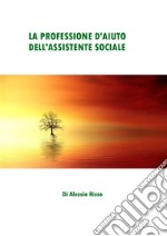 La professione d'aiuto dell'Assistente Sociale. E-book. Formato PDF ebook