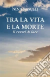 Tra la vita e la morte: il tunnel di luce. E-book. Formato PDF ebook di Nina Miselli