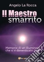 Il Maestro Smarrito – Memorie di un illuminato che si é dimenticato di sé. E-book. Formato EPUB ebook