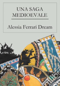 Una saga medioevale. E-book. Formato PDF ebook di Alessia Ferrari Dream