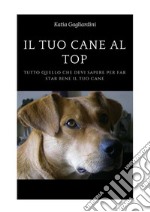 Il tuo cane al top. Tutto quello che devi sapere per far star bene il tuo cane. E-book. Formato PDF