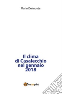 Il clima di Casalecchio nel gennaio 2018. E-book. Formato PDF ebook di Mario Delmonte