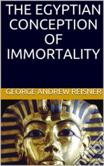 The Egyptian Conception of Immortality. E-book. Formato EPUB ebook di George Andrew Reisner