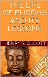 The life of Buddha and its lessons. E-book. Formato EPUB ebook di Henry S. Olcott