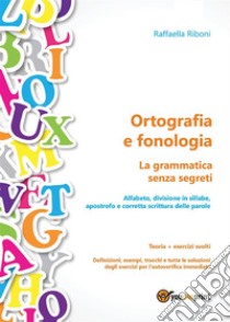 Ortografia e fonologia. Teoria + esercizi svolti. La grammatica senza segreti. E-book. Formato EPUB ebook di Raffaella Riboni