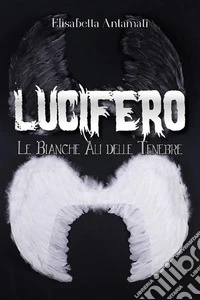 Lucifero: Le Bianche Ali delle Tenebre. E-book. Formato PDF ebook