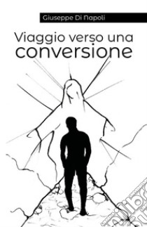 Viaggio verso una conversione. E-book. Formato EPUB ebook di Giuseppe Di Napoli
