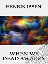 When we dead awaken. E-book. Formato EPUB ebook di Henrik Ibsen