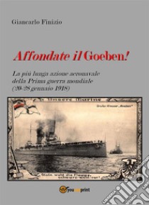 Affondate il Goeben! La più lunga azione aeronavale della Prima guerra mondiale (20-28 gennaio 1918). E-book. Formato PDF ebook di Giancarlo Finizio