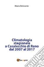 Climatologia stagionale a Casalecchio di Reno dal 2007 al 2017. E-book. Formato PDF ebook