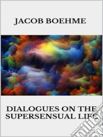 Dialogues on the Supersensual Life. E-book. Formato EPUB ebook di Jacob Boehme