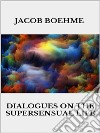 Dialogues on the Supersensual Life. E-book. Formato EPUB ebook di Jacob Boehme