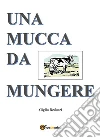 Una mucca da mungere. E-book. Formato EPUB ebook di Giglio Reduzzi