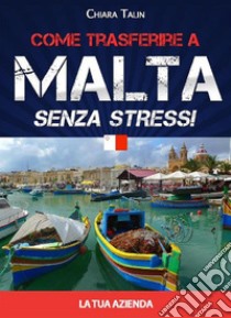 Come trasferire a Malta senza stress... la tua azienda. E-book. Formato EPUB ebook di Chiara Talin