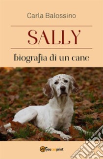 Sally biografia di un cane. E-book. Formato EPUB ebook di Carla Balossino