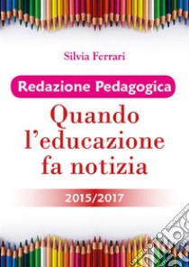 Redazione Pedagogica - Quando l'educazione fa notizia - 2015/2017. E-book. Formato EPUB ebook di Silvia Ferrari