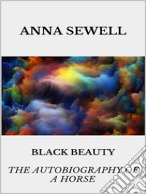 Black Beauty - the autobiography of a horse. E-book. Formato EPUB ebook di Anna Sewell