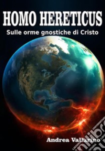 Homo Hereticus sulle orme gnostiche di Cristo. E-book. Formato PDF ebook di Andrea Vallarino