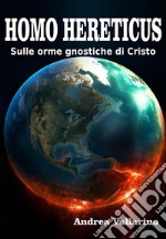 Homo Hereticus sulle orme gnostiche di Cristo. E-book. Formato PDF ebook