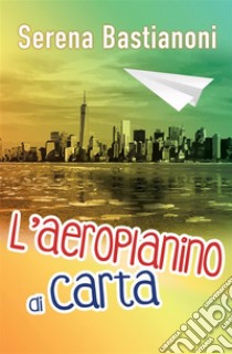 L'aeroplanino di carta. E-book. Formato EPUB ebook di Serena Bastianoni