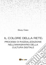 Il colore della rete: processi di razzializzazione nell’immaginario della cultura digitale. E-book. Formato PDF ebook