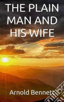 The plain man and his wife. E-book. Formato EPUB ebook di Arnold Bennett