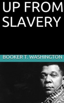 Up from slavery. E-book. Formato EPUB ebook di Booker T. Washington