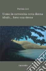 Uomo in carrozzina cerca donna ideale... forse una sirena. E-book. Formato PDF ebook