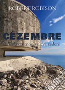 Cézembre - L'isola che non voleva cedere. E-book. Formato PDF ebook di Robert Robison