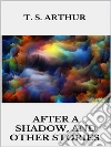 After a Shadow, and other stories. E-book. Formato EPUB ebook di T. S. Arthur