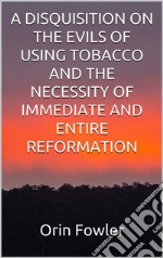 A Disquisition on the Evils of Using Tobacco and the Necessity of Immediate and Entire Reformation. E-book. Formato EPUB ebook