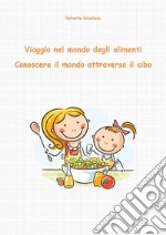 Viaggio nel mondo degli alimenti. Conoscere il mondo attraverso il cibo. E-book. Formato PDF ebook