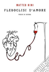 Fleboclisi D'Amore. E-book. Formato EPUB ebook di Matteo Nini