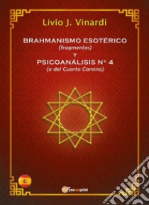 BRAHMANISMO ESOTÉRICO (fragmentos) y PSICOANÁLISIS Nº 4 (o del Cuarto Camino) (EN ESPAÑOL). E-book. Formato PDF ebook di Livio J. Vinardi