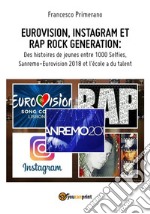 EUROVISION, INSTAGRAM ET RAP ROCK GENERATION: Des histoires de jeunes entre 1000 Selfies,  Sanremo-Eurovision 2018 et l'école a du talent. E-book. Formato PDF ebook